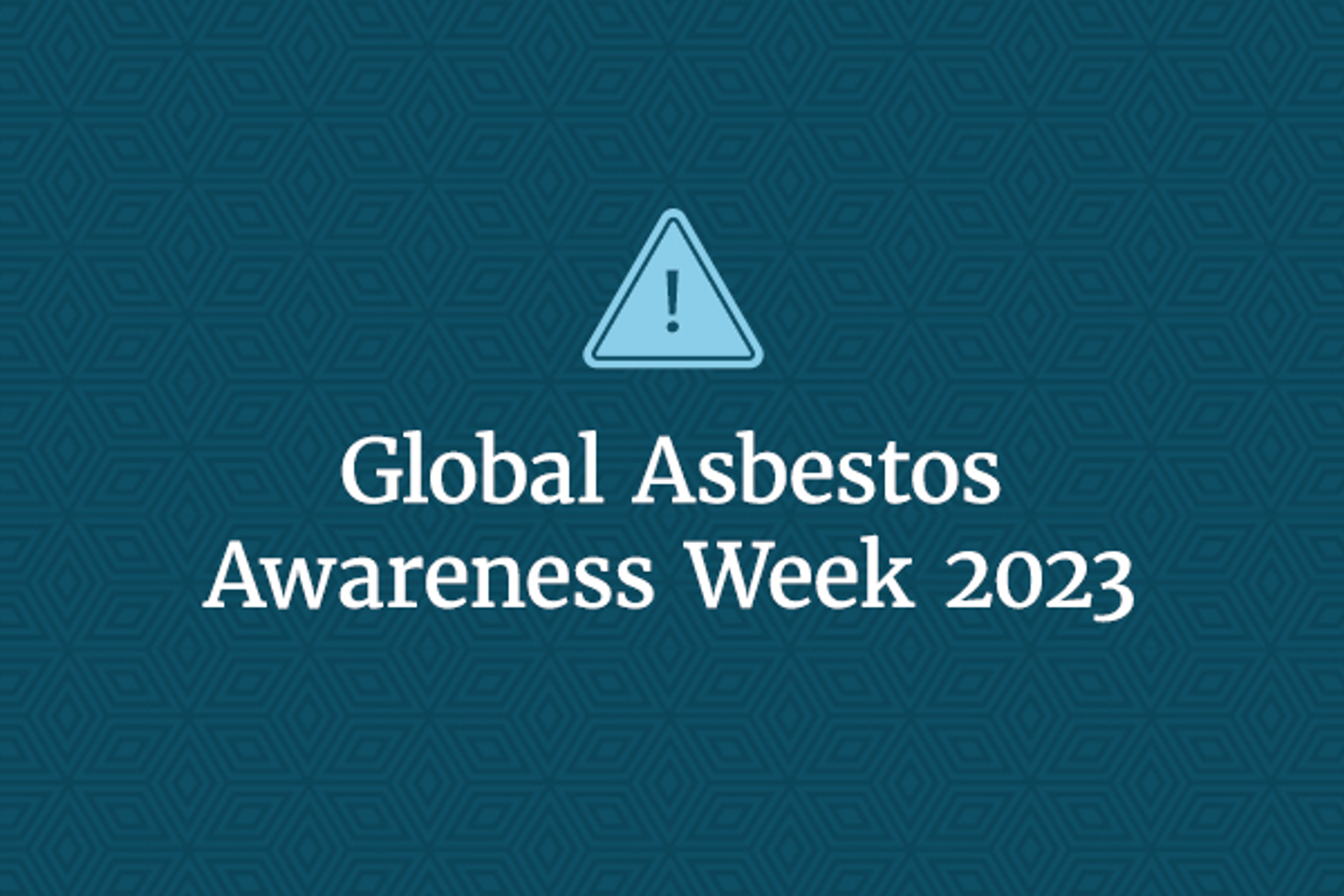 The words 'Global Asbestos Awareness Week 2023' in white on a dark teal background. There is a light blue 'caution' icon featuring an exclamation point in an upright triangle.